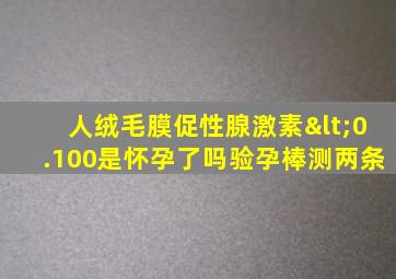 人绒毛膜促性腺激素<0.100是怀孕了吗验孕棒测两条